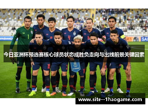 今日亚洲杯预选赛核心球员状态成胜负走向与出线前景关键因素