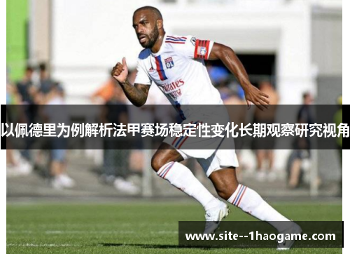 以佩德里为例解析法甲赛场稳定性变化长期观察研究视角