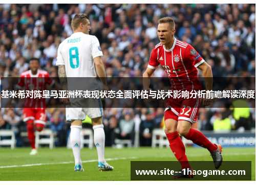 基米希对阵皇马亚洲杯表现状态全面评估与战术影响分析前瞻解读深度