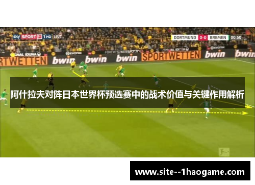 阿什拉夫对阵日本世界杯预选赛中的战术价值与关键作用解析