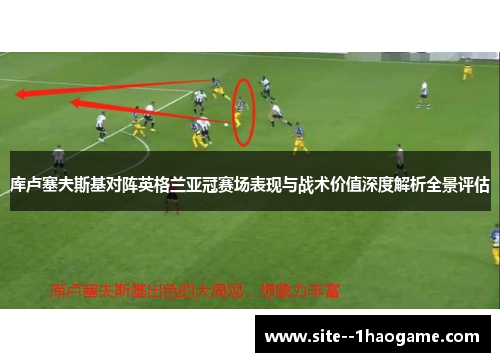 库卢塞夫斯基对阵英格兰亚冠赛场表现与战术价值深度解析全景评估