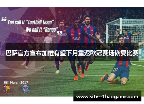 巴萨官方宣布加维有望下月重返欧冠赛场恢复比赛