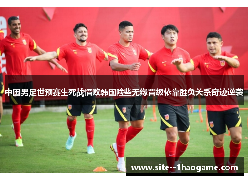 中国男足世预赛生死战惜败韩国险些无缘晋级依靠胜负关系奇迹逆袭