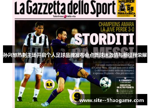 孙兴慜热刺主场开启个人足球品牌发布会点燃球迷激情与新征程荣耀