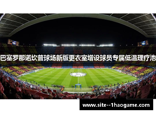 巴塞罗那诺坎普球场新版更衣室增设球员专属低温理疗池
