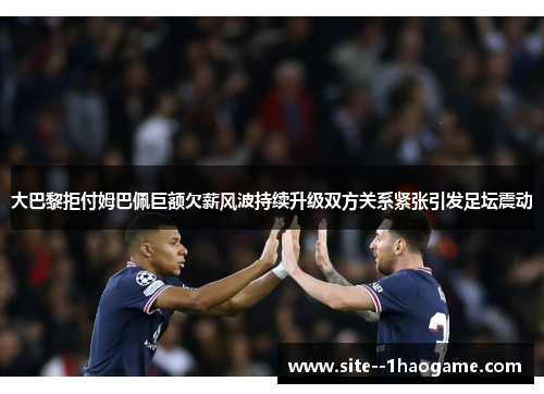 大巴黎拒付姆巴佩巨额欠薪风波持续升级双方关系紧张引发足坛震动 大巴黎拒付姆巴佩巨额欠薪风波持续升级双方关系紧张引发足坛震动