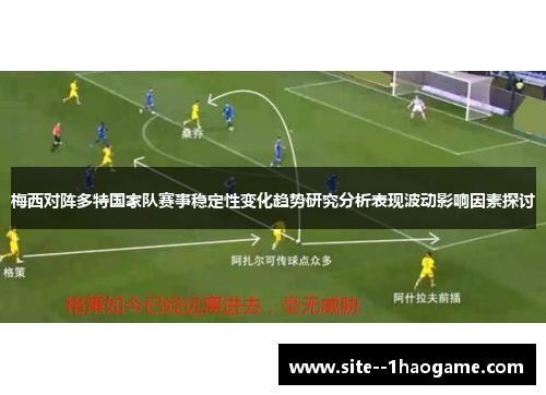 梅西对阵多特国家队赛事稳定性变化趋势研究分析表现波动影响因素探讨 梅西对阵多特国家队赛事稳定性变化趋势研究分析表现波动影响因素探讨