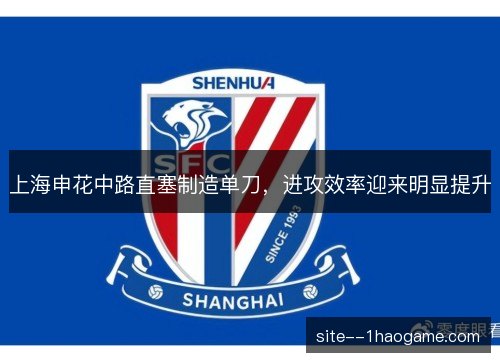 上海申花中路直塞制造单刀,进攻效率迎来明显提升 上海申花中路直塞制造单刀,进攻效率迎来明显提升